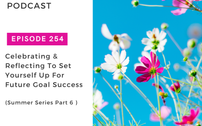 Ep. 254 – [Summer Series Part 6] Celebrating & Reflecting To Set Yourself Up For Future Goal Success